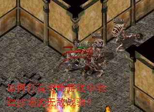 如何打造传奇游戏中驰骋沙场的无敌战骑? 如何打造传奇游戏中驰骋沙场的无敌战骑?