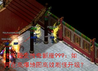迷失超变传奇新服999:如何在高爆地图高效刷怪升级? 迷失超变传奇新服999:如何在高爆地图高效刷怪升级?