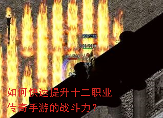 如何快速提升十二职业传奇手游的战斗力? 如何快速提升十二职业传奇手游的战斗力?