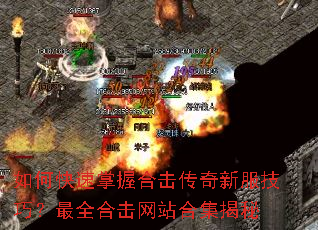 如何快速掌握合击传奇新服技巧?最全合击网站合集揭秘 如何快速掌握合击传奇新服技巧?最全合击网站合集揭秘