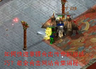 如何快速掌握合击传奇新服技巧?最全合击网站合集揭秘 如何快速掌握合击传奇新服技巧?最全合击网站合集揭秘
