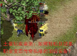 土豪玩家亲测:如何轻松获取单职业变态传奇私服的顶级装备? 土豪玩家亲测:如何轻松获取单职业变态传奇私服的顶级装备?
