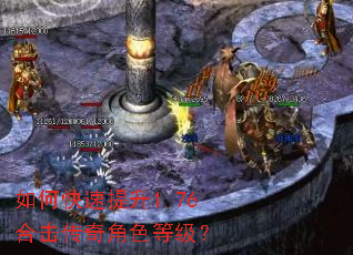 如何快速提升1.76合击传奇角色等级? 如何快速提升1.76合击传奇角色等级?