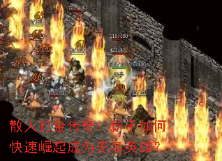 散人打金传奇:新手如何快速崛起成为无名英雄? 散人打金传奇:新手如何快速崛起成为无名英雄?