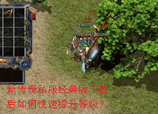 新传奇私服经典版下载后如何快速提升等级? 新传奇私服经典版下载后如何快速提升等级?