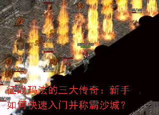 征战玛法的三大传奇:新手如何快速入门并称霸沙城? 征战玛法的三大传奇:新手如何快速入门并称霸沙城?