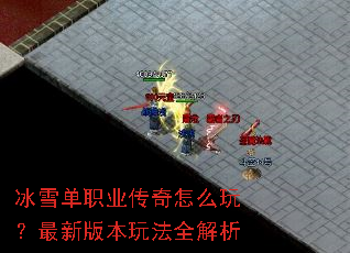 冰雪单职业传奇怎么玩?最新版本玩法全解析 冰雪单职业传奇怎么玩?最新版本玩法全解析