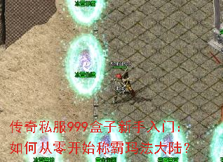 传奇私服999盒子新手入门:如何从零开始称霸玛法大陆? 传奇私服999盒子新手入门:如何从零开始称霸玛法大陆?