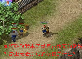 如何破解我本沉默复古传奇的谜题?踏上巅峰之旅的秘诀是什么? 如何破解我本沉默复古传奇的谜题?踏上巅峰之旅的秘诀是什么?