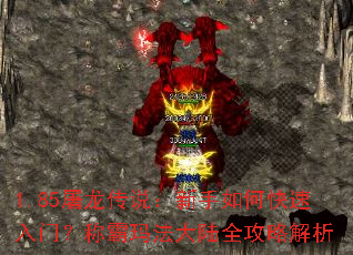 1.85屠龙传说:新手如何快速入门?称霸玛法大陆全攻略解析 1.85屠龙传说:新手如何快速入门?称霸玛法大陆全攻略解析
