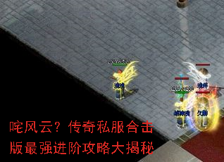 咤风云?传奇私服合击版最强进阶攻略大揭秘 咤风云?传奇私服合击版最强进阶攻略大揭秘
