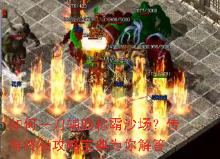 如何一刀辅助称霸沙场?传奇终极攻略宝典为你解答 如何一刀辅助称霸沙场?传奇终极攻略宝典为你解答