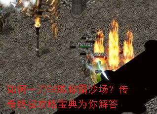 如何一刀辅助称霸沙场?传奇终极攻略宝典为你解答 如何一刀辅助称霸沙场?传奇终极攻略宝典为你解答