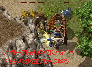 如何一刀辅助称霸沙场?传奇终极攻略宝典为你解答 如何一刀辅助称霸沙场?传奇终极攻略宝典为你解答
