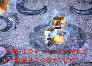 如何踏上龙皇传说复古传奇的古老大陆并开启你的传奇征程? 如何踏上龙皇传说复古传奇的古老大陆并开启你的传奇征程?