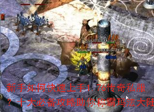 新手如何快速上手1.76传奇私服?十大必备攻略助你称霸玛法大陆 新手如何快速上手1.76传奇私服?十大必备攻略助你称霸玛法大陆