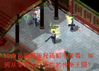 传奇私服开服秘籍新手必看:如何从零开始打造你的传奇王国? 传奇私服开服秘籍新手必看:如何从零开始打造你的传奇王国?