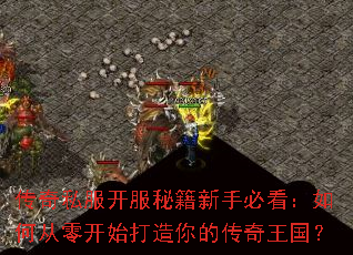 传奇私服开服秘籍新手必看:如何从零开始打造你的传奇王国? 传奇私服开服秘籍新手必看:如何从零开始打造你的传奇王国?