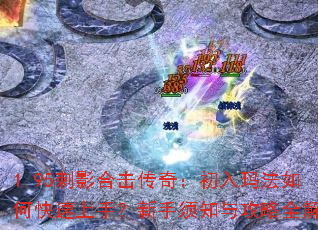 1.95刺影合击传奇:初入玛法如何快速上手?新手须知与攻略全解析 1.95刺影合击传奇:初入玛法如何快速上手?新手须知与攻略全解析