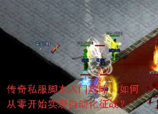 传奇私服脚本入门攻略:如何从零开始实现自动化征战? 传奇私服脚本入门攻略:如何从零开始实现自动化征战?