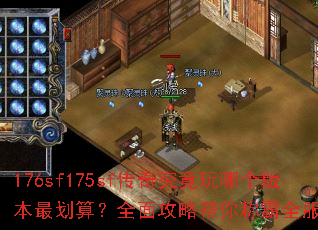 176sf175sf传奇究竟玩哪个版本最划算?全面攻略帮你称霸全服吗? 176sf175sf传奇究竟玩哪个版本最划算?全面攻略帮你称霸全服吗?