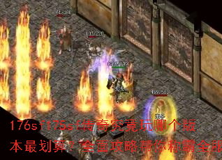176sf175sf传奇究竟玩哪个版本最划算?全面攻略帮你称霸全服吗? 176sf175sf传奇究竟玩哪个版本最划算?全面攻略帮你称霸全服吗?