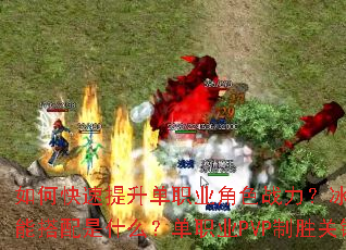 如何快速提升单职业角色战力?冰雪传奇最强技能搭配是什么?单职业PVP制胜关键有哪些? 如何快速提升单职业角色战力?冰雪传奇最强技能搭配是什么?单职业PVP制胜关键有哪些?