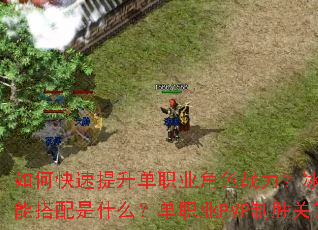 如何快速提升单职业角色战力?冰雪传奇最强技能搭配是什么?单职业PVP制胜关键有哪些? 如何快速提升单职业角色战力?冰雪传奇最强技能搭配是什么?单职业PVP制胜关键有哪些?