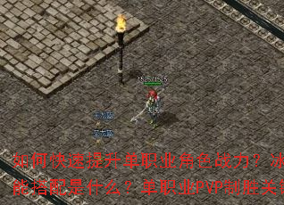 如何快速提升单职业角色战力?冰雪传奇最强技能搭配是什么?单职业PVP制胜关键有哪些? 如何快速提升单职业角色战力?冰雪传奇最强技能搭配是什么?单职业PVP制胜关键有哪些?
