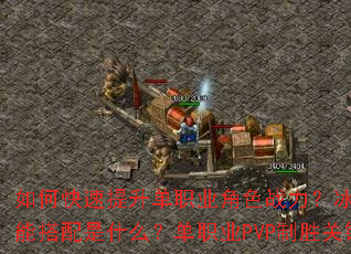 如何快速提升单职业角色战力?冰雪传奇最强技能搭配是什么?单职业PVP制胜关键有哪些? 如何快速提升单职业角色战力?冰雪传奇最强技能搭配是什么?单职业PVP制胜关键有哪些?