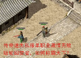 传奇迷失私服单职业激情无敌版轮回使者,如何称霸天下? 传奇迷失私服单职业激情无敌版轮回使者,如何称霸天下?