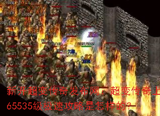 新开超变传奇发布网:超变传奇上线65535级极速攻略是怎样的? 新开超变传奇发布网:超变传奇上线65535级极速攻略是怎样的?