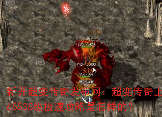 新开超变传奇发布网:超变传奇上线65535级极速攻略是怎样的? 新开超变传奇发布网:超变传奇上线65535级极速攻略是怎样的?