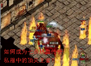 如何成为七杀热血传奇私服中的顶尖王者? 如何成为七杀热血传奇私服中的顶尖王者?