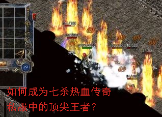 如何成为七杀热血传奇私服中的顶尖王者? 如何成为七杀热血传奇私服中的顶尖王者?