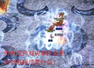 传奇法师对决掌控全局的制胜秘法是什么? 传奇法师对决掌控全局的制胜秘法是什么?