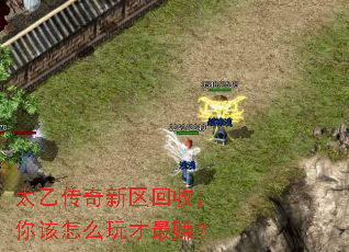 太乙传奇新区回收,你该怎么玩才最赚? 太乙传奇新区回收,你该怎么玩才最赚?