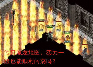 传奇魔龙地图,实力一般也能顺利闯荡吗? 传奇魔龙地图,实力一般也能顺利闯荡吗?