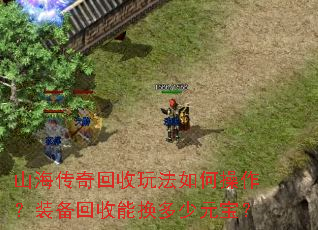 山海传奇回收玩法如何操作?装备回收能换多少元宝? 山海传奇回收玩法如何操作?装备回收能换多少元宝?