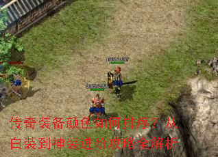 传奇装备颜色如何排序?从白装到神装进阶攻略全解析 传奇装备颜色如何排序?从白装到神装进阶攻略全解析