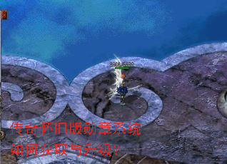 传奇怀旧版勋章系统如何获取与升级? 传奇怀旧版勋章系统如何获取与升级?