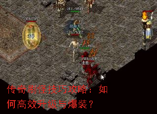 传奇刷怪技巧攻略:如何高效升级与爆装? 传奇刷怪技巧攻略:如何高效升级与爆装?