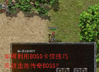 如何利用BOSS卡位技巧高效击败传奇BOSS? 如何利用BOSS卡位技巧高效击败传奇BOSS?