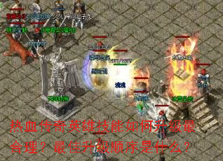 热血传奇英雄技能如何升级最合理?最佳升级顺序是什么? 热血传奇英雄技能如何升级最合理?最佳升级顺序是什么?
