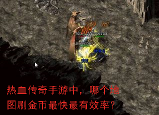 热血传奇手游中,哪个地图刷金币最快最有效率? 热血传奇手游中,哪个地图刷金币最快最有效率?