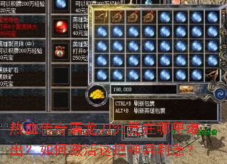 热血传奇屠龙刀究竟在哪里爆出?如何激活这把神兵利器? 热血传奇屠龙刀究竟在哪里爆出?如何激活这把神兵利器?