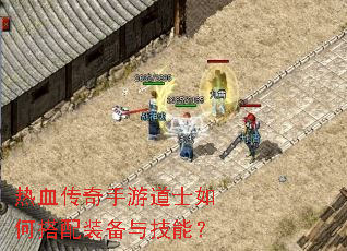 热血传奇手游道士如何搭配装备与技能? 热血传奇手游道士如何搭配装备与技能?