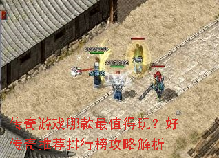 传奇游戏哪款最值得玩?好传奇推荐排行榜攻略解析 传奇游戏哪款最值得玩?好传奇推荐排行榜攻略解析