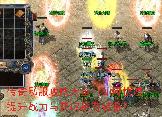 传奇私服攻略大全:如何快速提升战力与获取稀有装备? 传奇私服攻略大全:如何快速提升战力与获取稀有装备?