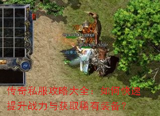 传奇私服攻略大全:如何快速提升战力与获取稀有装备? 传奇私服攻略大全:如何快速提升战力与获取稀有装备?